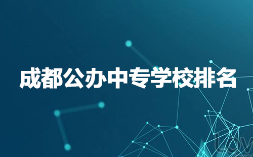 成都公辦中專學(xué)校排名有哪些？